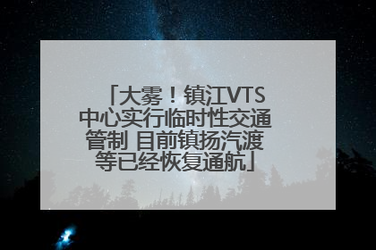 大雾！镇江VTS中心实行临时性交通管制 目前镇扬汽渡等已经恢复通航