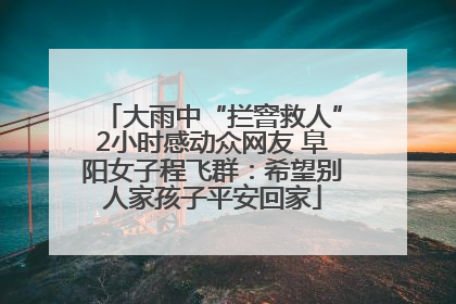 大雨中“拦窨救人”2小时感动众网友 阜阳女子程飞群：希望别人家孩子平安回家