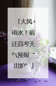 大风+雨水！宿迁高考天气预报“出炉”