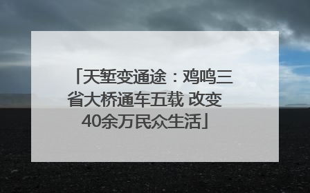 天堑变通途：鸡鸣三省大桥通车五载 改变40余万民众生活