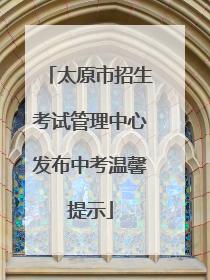 太原市招生考试管理中心发布中考温馨提示