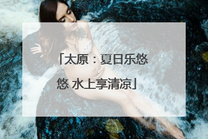 太原：夏日乐悠悠 水上享清凉