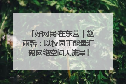 好网民·在东营｜赵雨馨：以校园正能量汇聚网络空间大流量