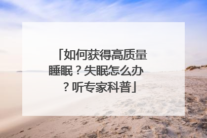 如何获得高质量睡眠？失眠怎么办？听专家科普
