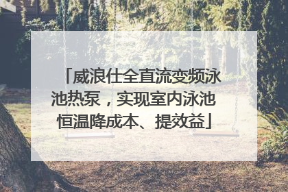 威浪仕全直流变频泳池热泵，实现室内泳池恒温降成本、提效益