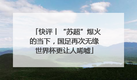 快评丨“苏超”爆火的当下，国足再次无缘世界杯更让人唏嘘