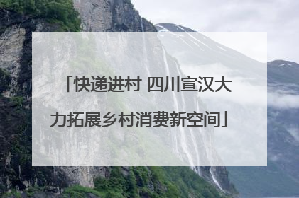 快递进村 四川宣汉大力拓展乡村消费新空间