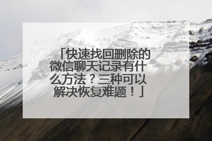 快速找回删除的微信聊天记录有什么方法？三种可以解决恢复难题！