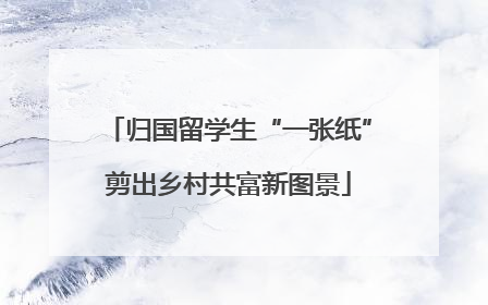 归国留学生“一张纸”剪出乡村共富新图景