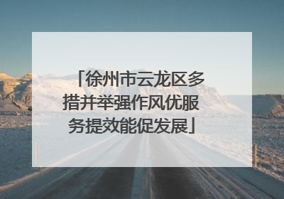 徐州市云龙区多措并举强作风优服务提效能促发展