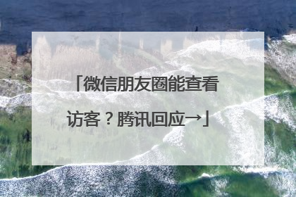 微信朋友圈能查看访客？腾讯回应→