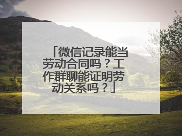 微信记录能当劳动合同吗？工作群聊能证明劳动关系吗？