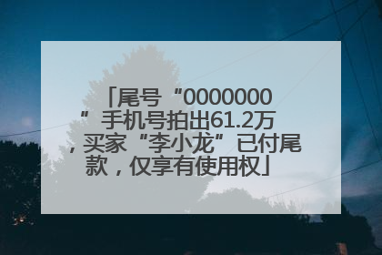 尾号“0000000”手机号拍出61.2万，买家“李小龙”已付尾款，仅享有使用权