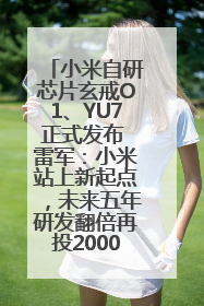 小米自研芯片玄戒O1、YU7正式发布 雷军：小米站上新起点，未来五年研发翻倍再投2000亿元