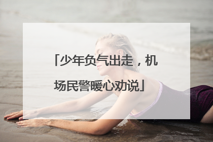 少年负气出走，机场民警暖心劝说