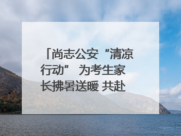 尚志公安“清凉行动” 为考生家长拂暑送暖 共赴逐梦之约