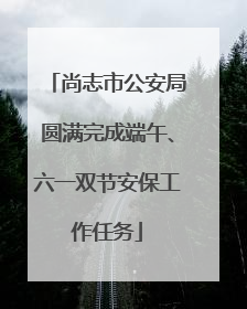 尚志市公安局圆满完成端午、六一双节安保工作任务