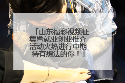山东福彩视频征集暨就业创业推介活动火热进行中期待有想法的你！