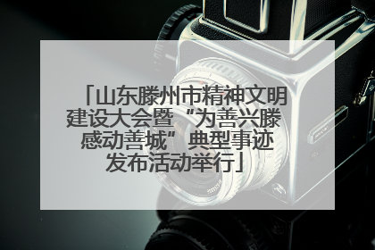 山东滕州市精神文明建设大会暨“为善兴滕 感动善城”典型事迹发布活动举行
