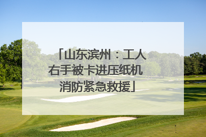 山东滨州：工人右手被卡进压纸机 消防紧急救援