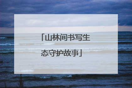 山林间书写生态守护故事