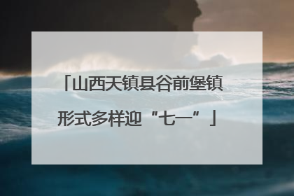 山西天镇县谷前堡镇 形式多样迎“七一”