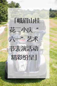 峨眉山桂花二小庆“六一”艺术节表演活动精彩纷呈