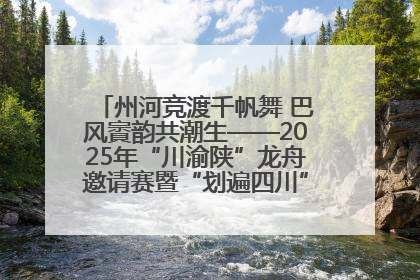 州河竞渡千帆舞 巴风賨韵共潮生——2025年“川渝陕”龙舟邀请赛暨“划遍四川”达川站圆满收官