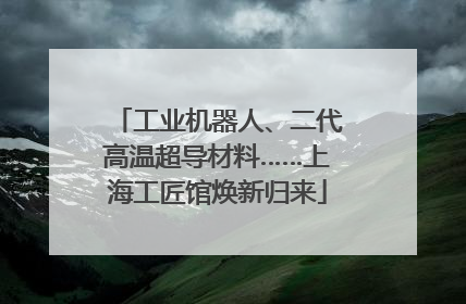工业机器人、二代高温超导材料……上海工匠馆焕新归来