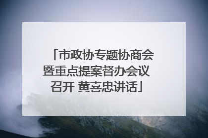市政协专题协商会暨重点提案督办会议召开 黄喜忠讲话