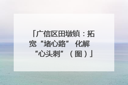 广信区田墩镇：拓宽“堵心路” 化解“心头刺”（图）