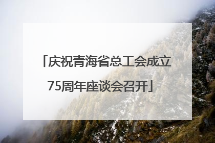 庆祝青海省总工会成立75周年座谈会召开