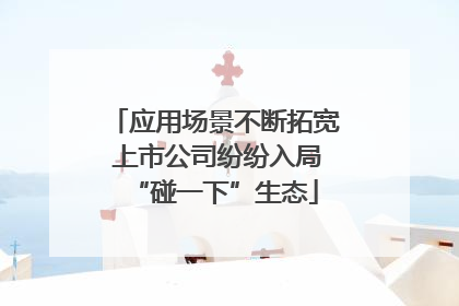 应用场景不断拓宽 上市公司纷纷入局“碰一下”生态
