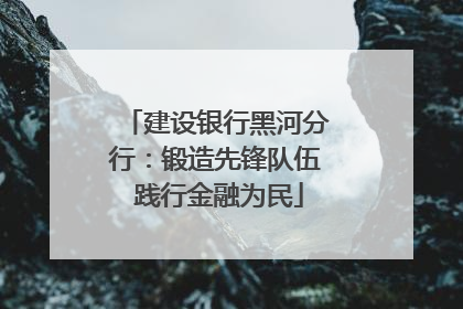 建设银行黑河分行：锻造先锋队伍 践行金融为民