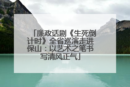 廉政话剧《生死倒计时》全省巡演走进保山：以艺术之笔书写清风正气