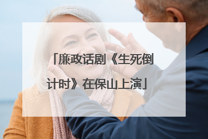 廉政话剧《生死倒计时》在保山上演