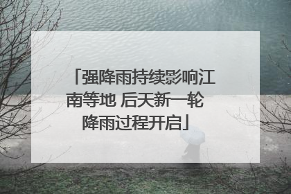 强降雨持续影响江南等地 后天新一轮降雨过程开启