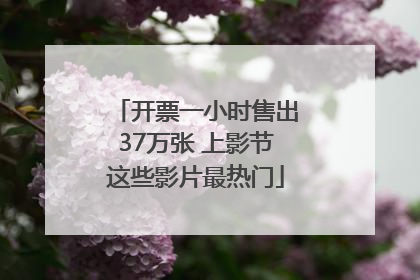 开票一小时售出37万张 上影节这些影片最热门