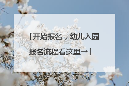 开始报名，幼儿入园报名流程看这里→