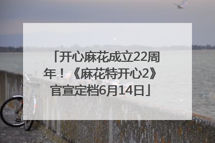 开心麻花成立22周年！《麻花特开心2》官宣定档6月14日