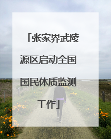 张家界武陵源区启动全国国民体质监测工作