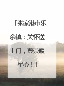 张家港市乐余镇：关怀送上门，尊崇暖军心！