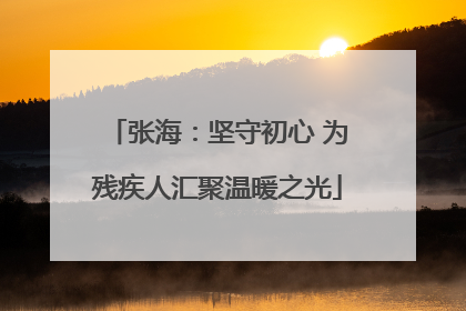 张海：坚守初心 为残疾人汇聚温暖之光