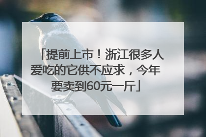 提前上市！浙江很多人爱吃的它供不应求，今年要卖到60元一斤