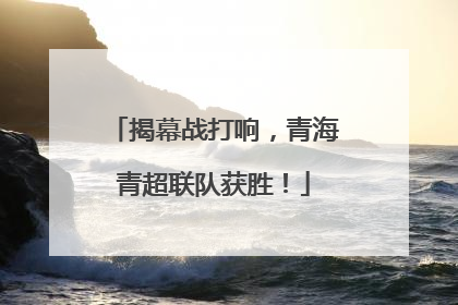 揭幕战打响，青海青超联队获胜！