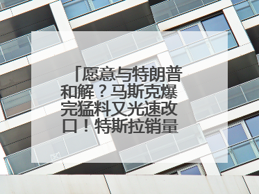 愿意与特朗普和解？马斯克爆完猛料又光速改口！特斯拉销量跌完股价跌