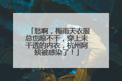 愁啊，梅雨天衣服总也晾不干，穿上未干透的内衣，杭州阿姨被感染了！