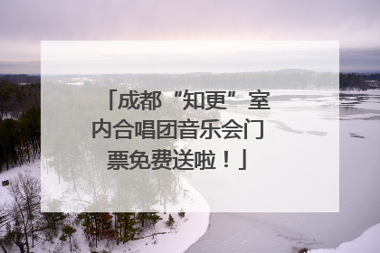 成都“知更”室内合唱团音乐会门票免费送啦！