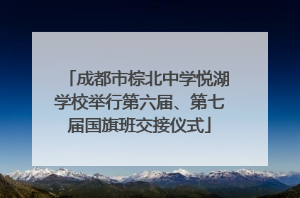 成都市棕北中学悦湖学校举行第六届、第七届国旗班交接仪式