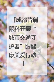 成都普瑞眼科开展“城市交通守护者”眼健康关爱行动